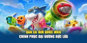 Bắn Cá Tam Quốc W88 – Chinh Phục Đại Dương Rực Lửa