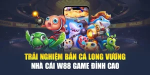 Trải Nghiệm Bắn Cá Long Vương Nhà Cái W88 Game Đỉnh Cao