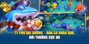 Tỷ Phú Đại Dương – Bắn Cá Nhận Quà, Đổi Thưởng Cực Đã